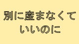 産んでくれなんて頼んでない