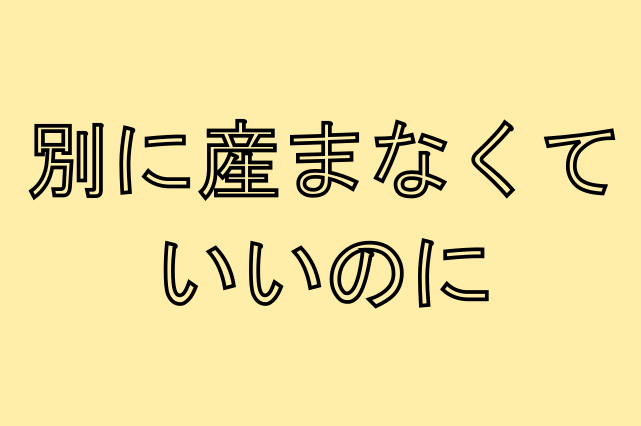 産んでくれなんて頼んでない